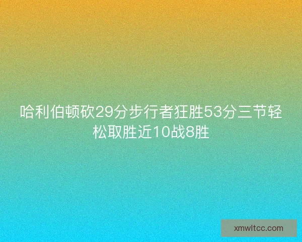 哈利伯顿砍29分步行者狂胜53分三节轻松取胜近10战8胜