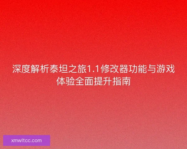 深度解析泰坦之旅1.1修改器功能与游戏体验全面提升指南