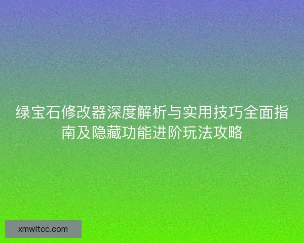 绿宝石修改器深度解析与实用技巧全面指南及隐藏功能进阶玩法攻略