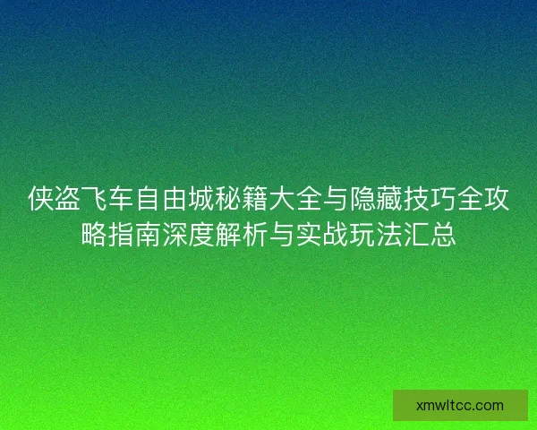 侠盗飞车自由城秘籍大全与隐藏技巧全攻略指南深度解析与实战玩法汇总